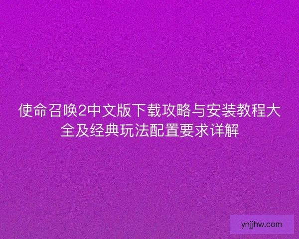 使命召唤2中文版下载攻略与安装教程大全及经典玩法配置要求详解