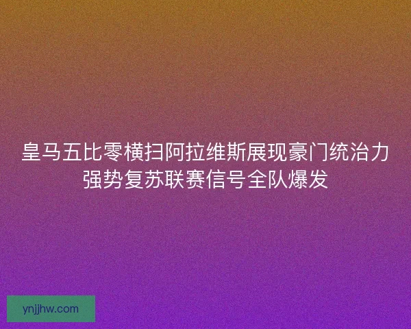 皇马五比零横扫阿拉维斯展现豪门统治力强势复苏联赛信号全队爆发