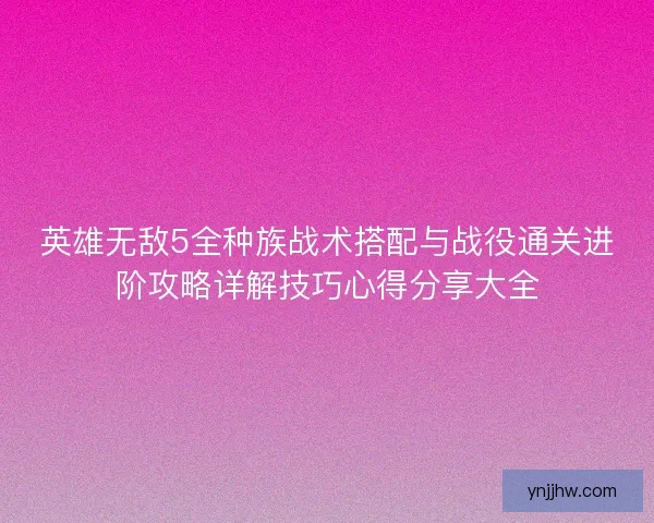 英雄无敌5全种族战术搭配与战役通关进阶攻略详解技巧心得分享大全